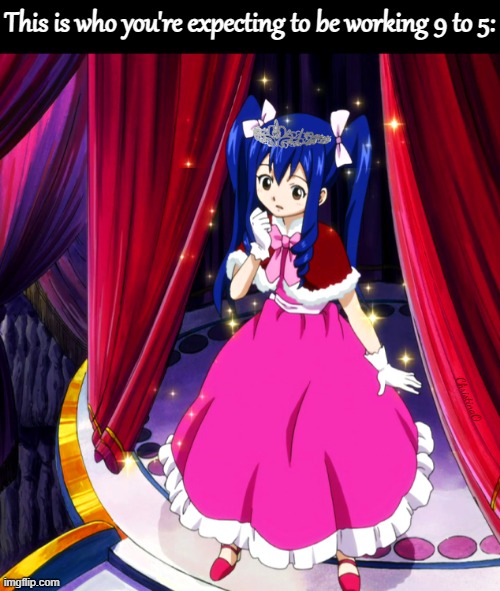 Fairy Tail Memes - Princess Treatment / 9 to 5 | This is who you're expecting to be working 9 to 5:; ChristinaO | image tagged in fairy tail,fairy tail memes,anime memes,women,princess treatment,wendy marvell | made w/ Imgflip meme maker