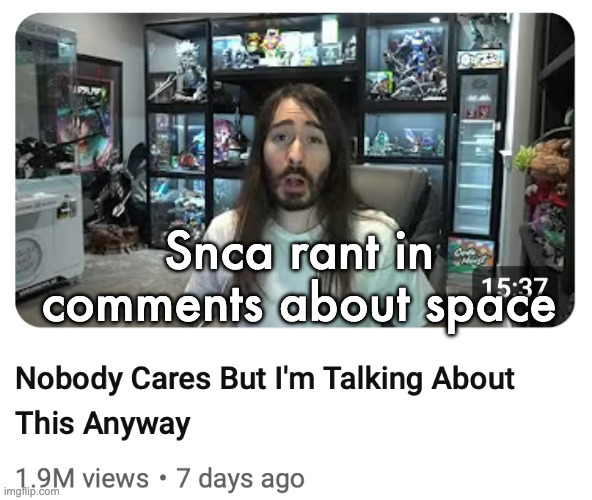 Nobody cares but I'm talking about this anyway | Snca rant in comments about space | image tagged in nobody cares but i'm talking about this anyway | made w/ Imgflip meme maker