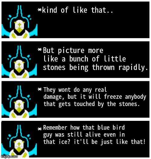 Gabriel 4 textboxes | kind of like that.. But picture more like a bunch of little stones being thrown rapidly. They wont do any real damage, but it will freeze anybody that gets touched by the stones. Remember how that blue bird guy was still alive even in that ice? it'll be just like that! | image tagged in gabriel 4 textboxes | made w/ Imgflip meme maker