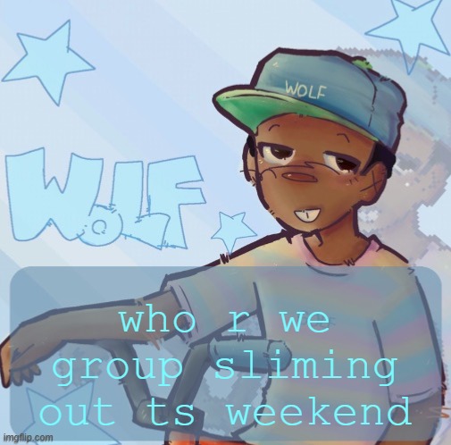 Foxed Wolf Temp 3 | who r we group sliming out ts weekend | image tagged in foxed wolf temp 3 | made w/ Imgflip meme maker