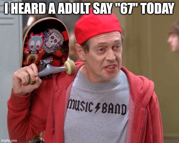 Steve Buscemi Fellow Kids | I HEARD A ADULT SAY "67" TODAY | image tagged in steve buscemi fellow kids | made w/ Imgflip meme maker