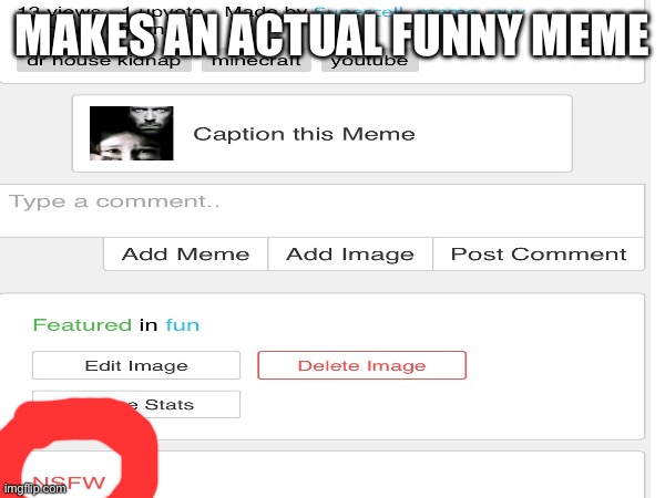 Hate when this happens | MAKES AN ACTUAL FUNNY MEME | image tagged in memes,funny,dumb | made w/ Imgflip meme maker