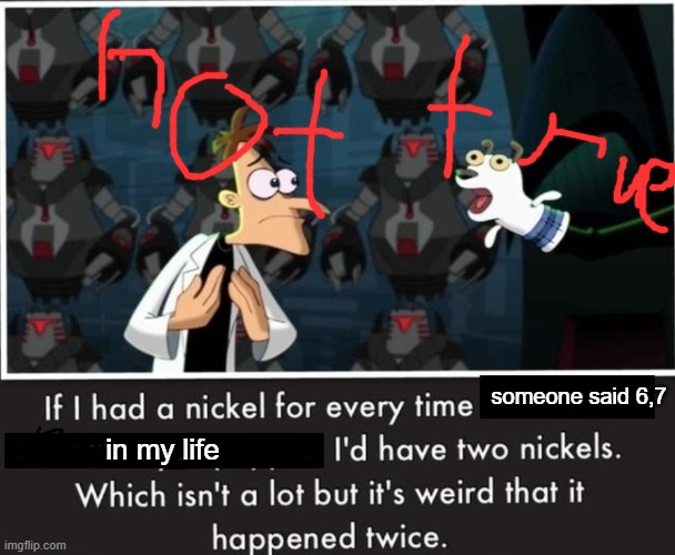 Nickel Every Time | someone said 6,7; in my life | image tagged in nickel every time | made w/ Imgflip meme maker