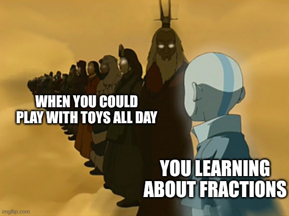 Avatar Cycle | WHEN YOU COULD PLAY WITH TOYS ALL DAY; YOU LEARNING ABOUT FRACTIONS | image tagged in avatar cycle | made w/ Imgflip meme maker