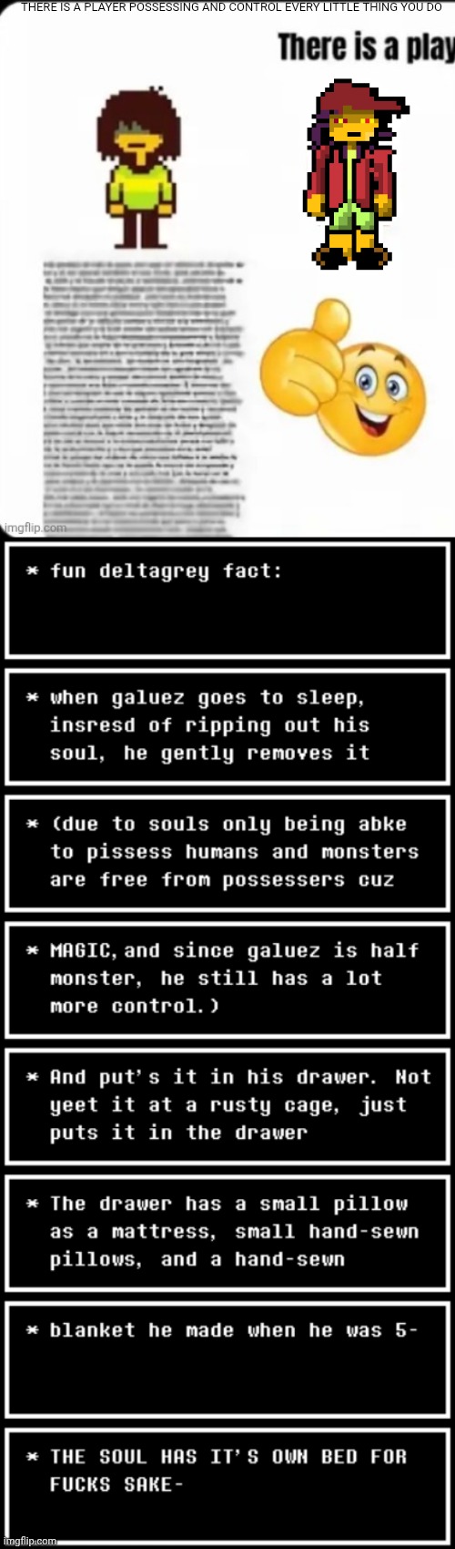THE SOUL HAS IT'S OWN BED FFS- | THERE IS A PLAYER POSSESSING AND CONTROL EVERY LITTLE THING YOU DO | image tagged in au,deltarune | made w/ Imgflip meme maker