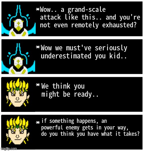 Pixie is ready.. | Wow.. a grand-scale attack like this.. and you're not even remotely exhausted? Wow we must've seriously underestimated you kid.. We think you might be ready.. if something happens, an powerful enemy gets in your way, do you think you have what it takes? | image tagged in gabriel 4 textboxes,dark virus | made w/ Imgflip meme maker