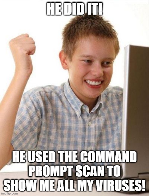 First Day On The Internet Kid | HE DID IT! HE USED THE COMMAND PROMPT SCAN TO SHOW ME ALL MY VIRUSES! | image tagged in memes,first day on the internet kid | made w/ Imgflip meme maker