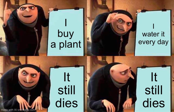 Plant dies | I buy a plant; I water it every day; It still dies; It still dies | image tagged in memes,gru's plan | made w/ Imgflip meme maker