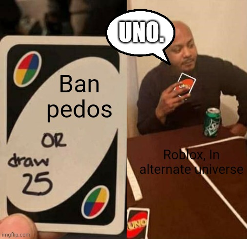 UNO Draw 25 draws none | UNO. Ban pedos; Roblox, In alternate universe | image tagged in uno draw 25 draws none | made w/ Imgflip meme maker