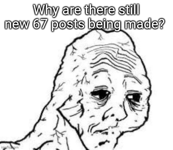 Brainrot isn't getting any better. | Why are there still new 67 posts being made? | image tagged in tired wojak | made w/ Imgflip meme maker