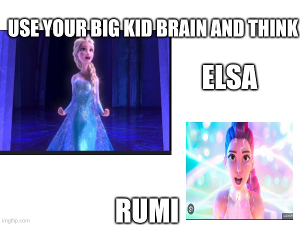 USE YOUR BIG KID BRAIN AND THINK; ELSA; RUMI | made w/ Imgflip meme maker