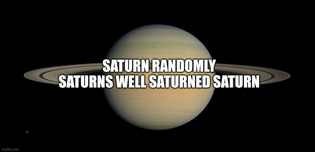 Saturn | SATURN RANDOMLY SATURNS WELL SATURNED SATURN | image tagged in saturn | made w/ Imgflip meme maker