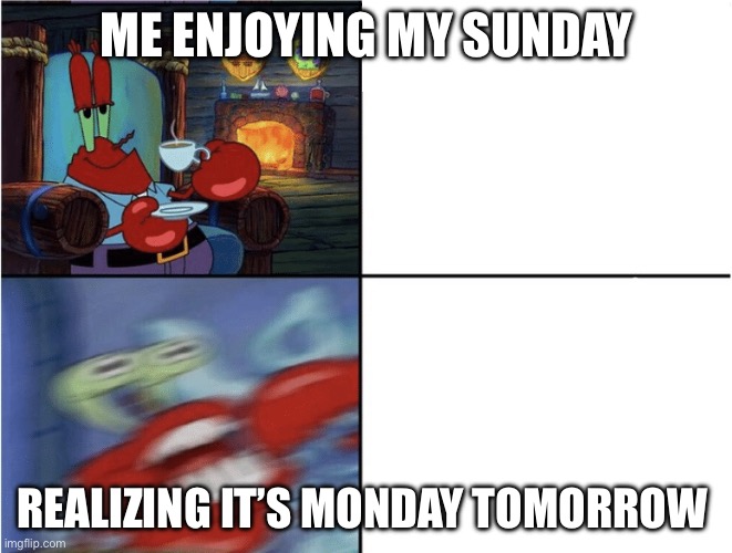 so relatable | ME ENJOYING MY SUNDAY; REALIZING IT’S MONDAY TOMORROW | image tagged in mr krabs calm then angry | made w/ Imgflip meme maker