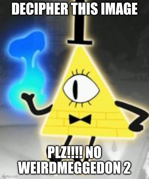 Bill Cipher | DECIPHER THIS IMAGE; PLZ!!!! NO WEIRDMEGGEDON 2 | image tagged in bill cipher | made w/ Imgflip meme maker