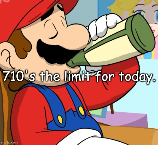 mario drinking | 710's the limit for today. | image tagged in mario drinking | made w/ Imgflip meme maker