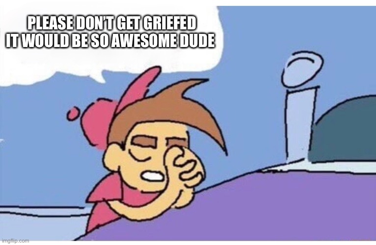Please God let this happen because it would be so funny Empty | PLEASE DON’T GET GRIEFED IT WOULD BE SO AWESOME DUDE | image tagged in please god let this happen because it would be so funny empty | made w/ Imgflip meme maker