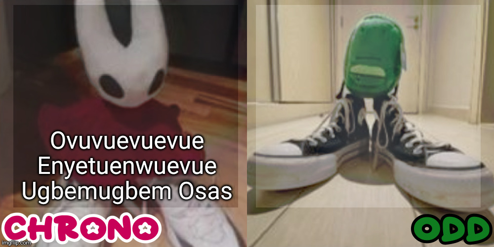 Chrono and odd shared temp | Ovuvuevuevue Enyetuenwuevue Ugbemugbem Osas | image tagged in chrono and odd shared temp | made w/ Imgflip meme maker