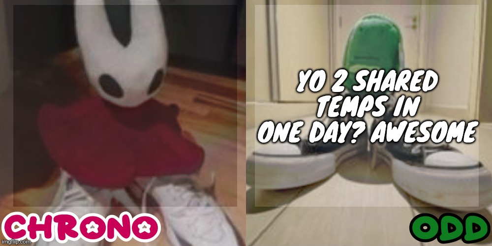 Chrono and odd shared temp | YO 2 SHARED TEMPS IN ONE DAY? AWESOME | image tagged in chrono and odd shared temp | made w/ Imgflip meme maker