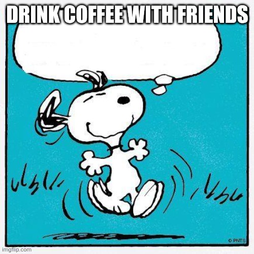 snoopy | DRINK COFFEE WITH FRIENDS | image tagged in snoopy | made w/ Imgflip meme maker
