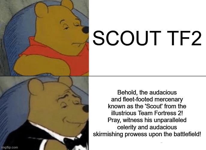 Fancy Scout | SCOUT TF2; Behold, the audacious and fleet-footed mercenary known as the 'Scout' from the illustrious Team Fortress 2! Pray, witness his unparalleled celerity and audacious skirmishing prowess upon the battlefield! | image tagged in memes,tuxedo winnie the pooh,tf2 scout | made w/ Imgflip meme maker