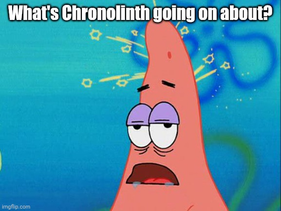 I wanna see this. | What's Chronolinth going on about? | image tagged in dumb patrick star | made w/ Imgflip meme maker