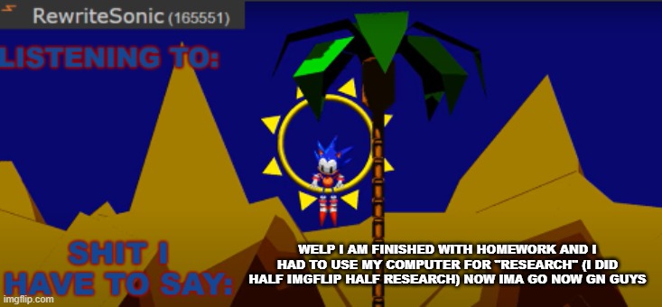 New rewrite temp | WELP I AM FINISHED WITH HOMEWORK AND I HAD TO USE MY COMPUTER FOR "RESEARCH" (I DID HALF IMGFLIP HALF RESEARCH) NOW IMA GO NOW GN GUYS | image tagged in new rewrite temp | made w/ Imgflip meme maker