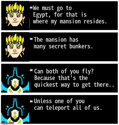 Gabriel 4 textboxes | We must go to Egypt, for that is where my mansion resides. The mansion has many secret bunkers. Can both of you fly? Because that's the quickest way to get there.. Unless one of you can teleport all of us. | image tagged in gabriel 4 textboxes,dark virus,virus war | made w/ Imgflip meme maker