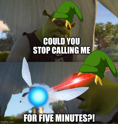 Most Annoying Zelda Character | COULD YOU STOP CALLING ME; FOR FIVE MINUTES?! | image tagged in shrek for five minutes,legend of zelda,navi | made w/ Imgflip meme maker