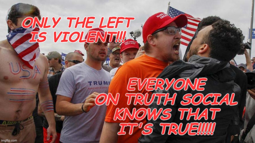 Angry Red Cap | ONLY THE LEFT IS VIOLENT!!! EVERYONE ON TRUTH SOCIAL KNOWS THAT IT'S TRUE!!!!! | image tagged in angry red cap | made w/ Imgflip meme maker