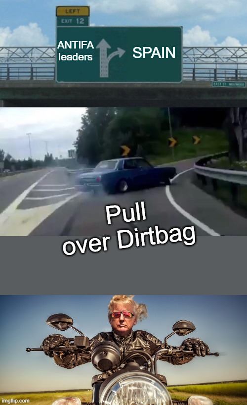 Their on the RUN. Thats a start. | ANTIFA leaders; SPAIN; Pull over Dirtbag | image tagged in memes,left exit 12 off ramp | made w/ Imgflip meme maker
