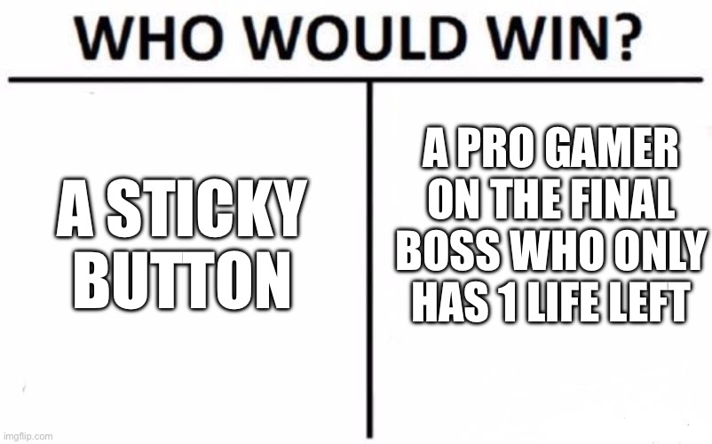 one misclick | A PRO GAMER ON THE FINAL BOSS WHO ONLY HAS 1 LIFE LEFT; A STICKY BUTTON | image tagged in memes,who would win | made w/ Imgflip meme maker