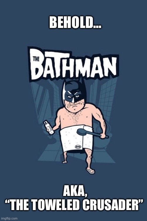 The Bathman cometh… | BEHOLD…; AKA,
“THE TOWELED CRUSADER” | image tagged in batman,bathman,taking a bath,tribute,the toweled crusader | made w/ Imgflip meme maker