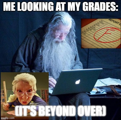 Computer Gandalf | ME LOOKING AT MY GRADES:; (IT'S BEYOND OVER) | image tagged in computer gandalf | made w/ Imgflip meme maker