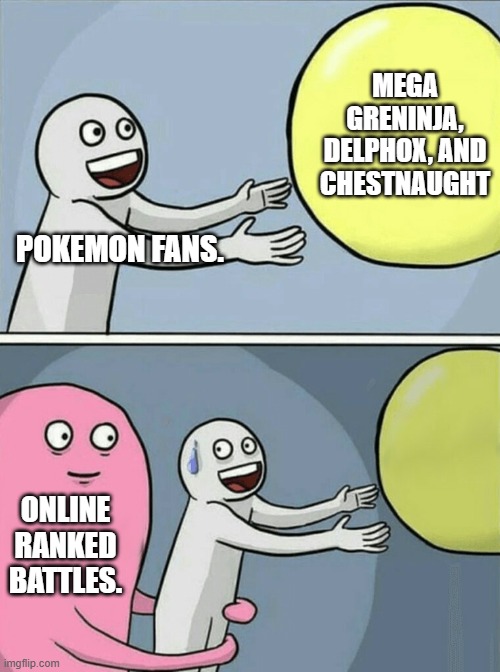 pokemon legends z-a | MEGA GRENINJA, DELPHOX, AND CHESTNAUGHT; POKEMON FANS. ONLINE RANKED BATTLES. | image tagged in memes,running away balloon | made w/ Imgflip meme maker