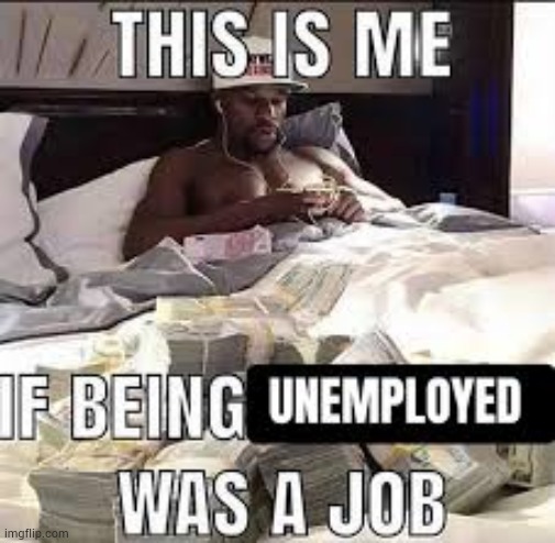 image tagged in unemployment,unemployed,shitpost,msmg,job,stop reading the tags | made w/ Imgflip meme maker
