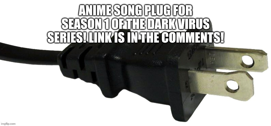 bring me midnight the endless dark, bring me beasts that howl and bark, bring me crimson liquid red, bring me the sickness terro | ANIME SONG PLUG FOR SEASON 1 OF THE DARK VIRUS SERIES! LINK IS IN THE COMMENTS! | image tagged in plug | made w/ Imgflip meme maker
