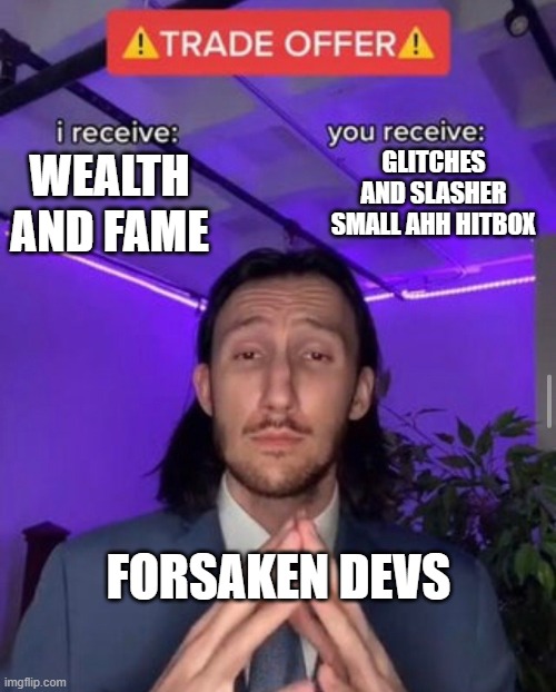 i receive you receive | GLITCHES AND SLASHER SMALL AHH HITBOX; WEALTH AND FAME; FORSAKEN DEVS | image tagged in i receive you receive | made w/ Imgflip meme maker