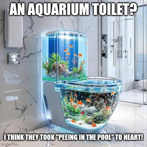 AN AQUARIUM TOILET? I THINK THEY TOOK "PEEING IN THE POOL" TO HEART! | made w/ Imgflip meme maker