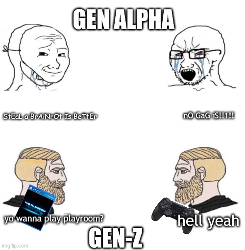 Just two chads in 2013 | GEN ALPHA; StEaL a BrAiNrOt Is BeTtEr; nO GaG iS!!1!! GEN-Z; yo wanna play playroom? hell yeah | image tagged in two soyboys and two chads | made w/ Imgflip meme maker