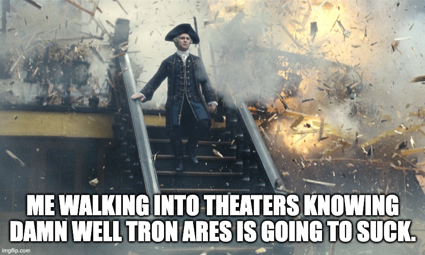 Pirate Ship Exploding | ME WALKING INTO THEATERS KNOWING DAMN WELL TRON ARES IS GOING TO SUCK. | image tagged in pirate ship exploding | made w/ Imgflip meme maker