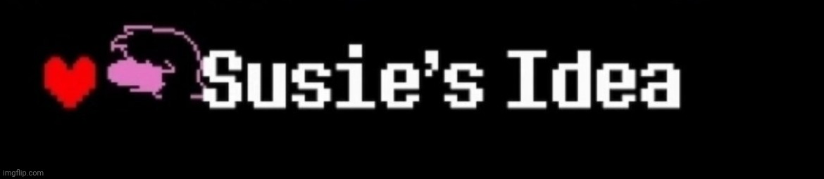 Susie's idea | image tagged in susie's idea | made w/ Imgflip meme maker