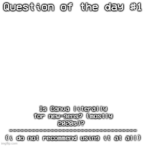 why do schools these days force us to use canva? here's the question of the day | Question of the day #1; Is Canva literally for new-gens? (mostly 2020s)? 
----------------------------------
(i do not recommend using it at all) | image tagged in memes,blank transparent square,school,fun | made w/ Imgflip meme maker