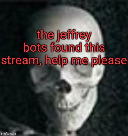 BRUHHHH | the jeffrey bots found this stream, help me please | image tagged in skull | made w/ Imgflip meme maker