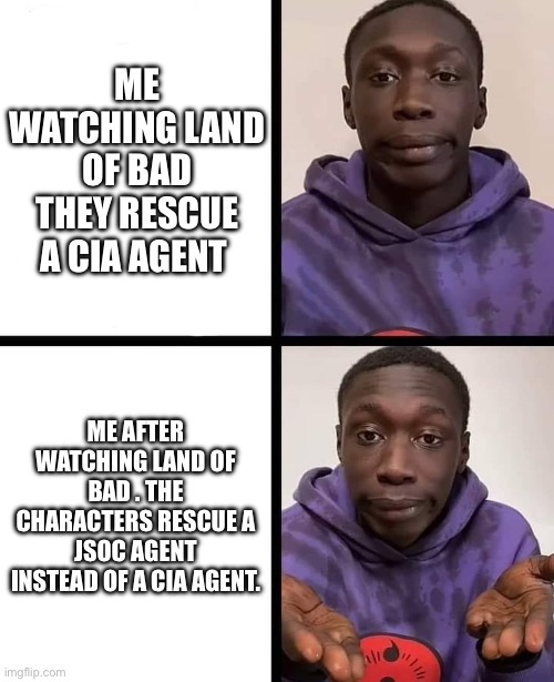 Regret watch Land of Ba: | ME WATCHING LAND OF BAD THEY RESCUE A CIA AGENT; ME AFTER WATCHING LAND OF BAD . THE CHARACTERS RESCUE A JSOC AGENT INSTEAD OF A CIA AGENT. | image tagged in khaby lame meme | made w/ Imgflip meme maker