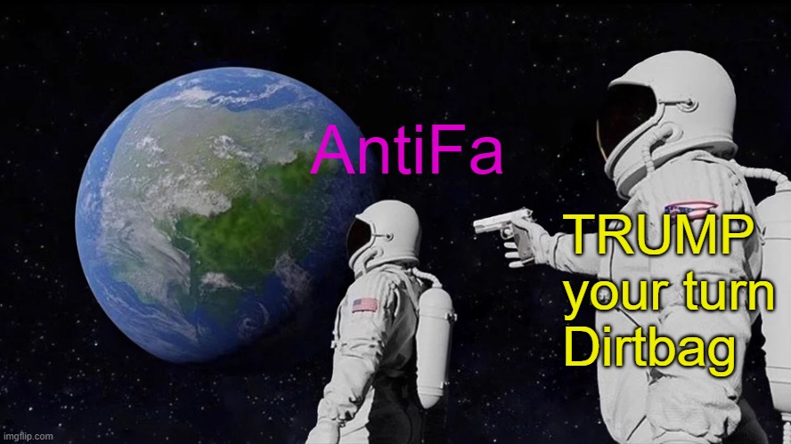 If you're going to try to eliminate a pres. not a good ideal to miss. Especial one who likes to square things up. | AntiFa; TRUMP your turn Dirtbag | image tagged in memes,always has been | made w/ Imgflip meme maker