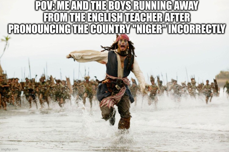 Run Away | POV: ME AND THE BOYS RUNNING AWAY FROM THE ENGLISH TEACHER AFTER PRONOUNCING THE COUNTRY "NIGER" INCORRECTLY | image tagged in run away | made w/ Imgflip meme maker
