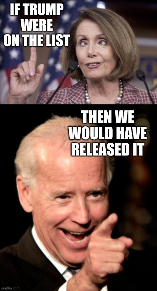 IF TRUMP WERE ON THE LIST THEN WE WOULD HAVE RELEASED IT | image tagged in nancy pelosi,memes,smilin biden | made w/ Imgflip meme maker