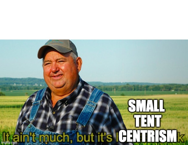 It ain't much, but it's honest work | SMALL 
TENT
CENTRISM | image tagged in it ain't much but it's honest work | made w/ Imgflip meme maker