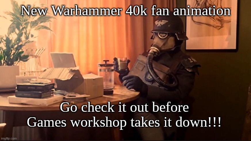 Link in comments go check it out!!! | New Warhammer 40k fan animation; Go check it out before Games workshop takes it down!!! | image tagged in coffee kriegsmarine | made w/ Imgflip meme maker