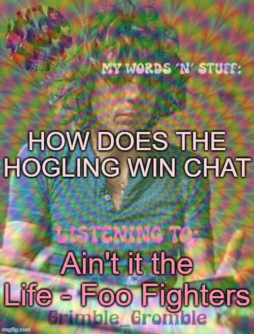 Grimble_Gromble psych announcement template | HOW DOES THE HOGLING WIN CHAT; Ain't it the Life - Foo Fighters | image tagged in grimble_gromble psych announcement template | made w/ Imgflip meme maker